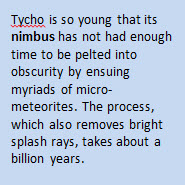 Tycho is so young that its nimbus has not had enough time to be pelted into obscurity by ensuing myriads of micro-meteorites. 